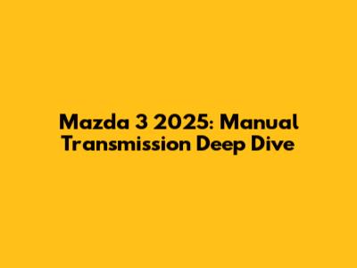 Mazda 3 2025: Manual Transmission Deep Dive