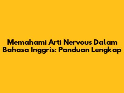Memahami Arti Nervous Dalam Bahasa Inggris: Panduan Lengkap