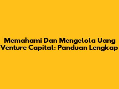 Memahami Dan Mengelola Uang Venture Capital: Panduan Lengkap