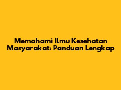 Memahami Ilmu Kesehatan Masyarakat: Panduan Lengkap