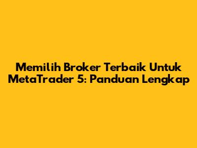 Memilih Broker Terbaik Untuk MetaTrader 5: Panduan Lengkap