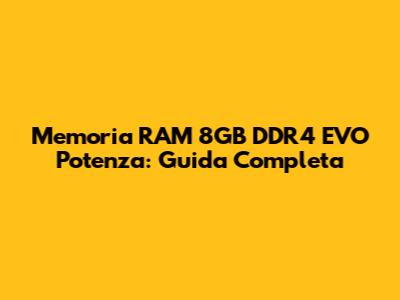 Memoria RAM 8GB DDR4 EVO Potenza: Guida Completa