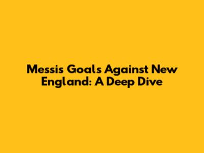 Messi's Goals Against New England: A Deep Dive