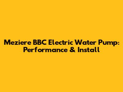 Meziere BBC Electric Water Pump: Performance & Install