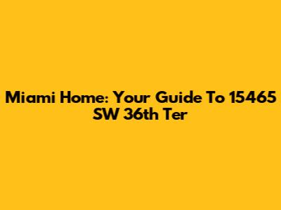 Miami Home: Your Guide To 15465 SW 36th Ter