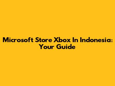 Microsoft Store Xbox In Indonesia: Your Guide