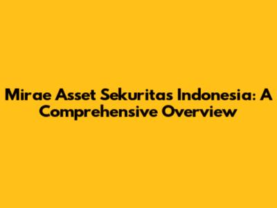 Mirae Asset Sekuritas Indonesia: A Comprehensive Overview