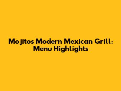 Mojitos Modern Mexican Grill: Menu Highlights