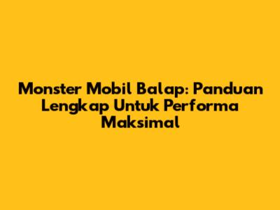 Monster Mobil Balap: Panduan Lengkap Untuk Performa Maksimal