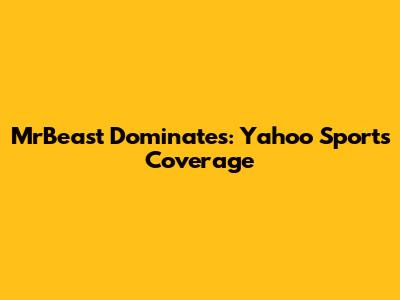 MrBeast Dominates: Yahoo Sports Coverage