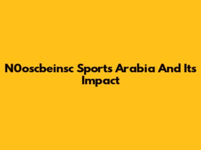 N0oscbeinsc Sports Arabia And Its Impact