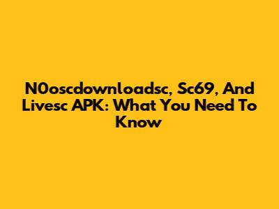 N0oscdownloadsc, Sc69, And Livesc APK: What You Need To Know