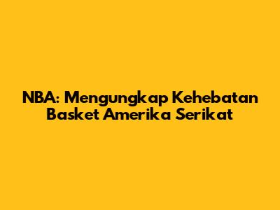 NBA: Mengungkap Kehebatan Basket Amerika Serikat