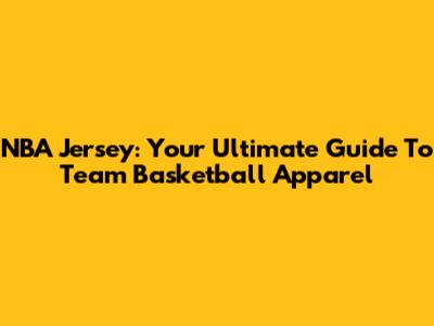 NBA Jersey: Your Ultimate Guide To Team Basketball Apparel
