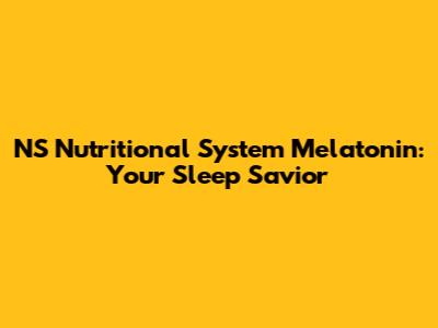 NS Nutritional System Melatonin: Your Sleep Savior