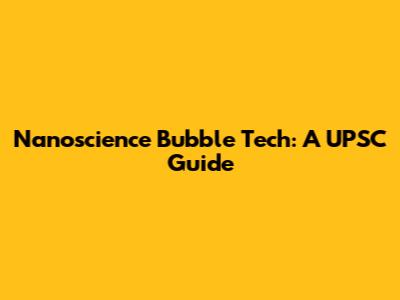 Nanoscience Bubble Tech: A UPSC Guide