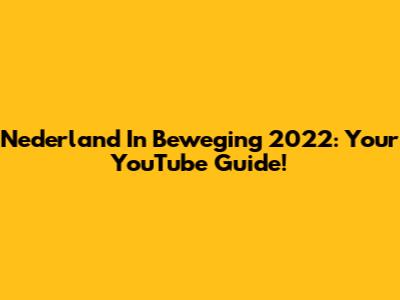 Nederland In Beweging 2022: Your YouTube Guide!