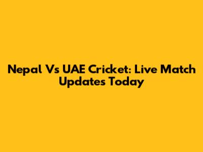 Nepal Vs UAE Cricket: Live Match Updates Today
