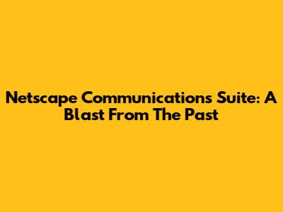 Netscape Communications Suite: A Blast From The Past