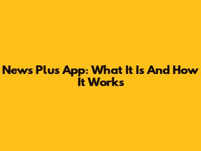 News Plus App: What It Is And How It Works
