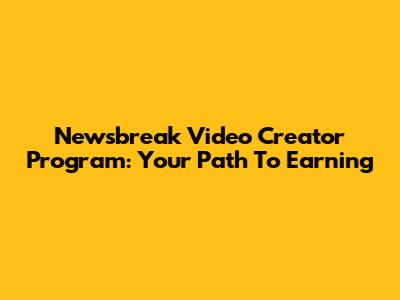 Newsbreak Video Creator Program: Your Path To Earning