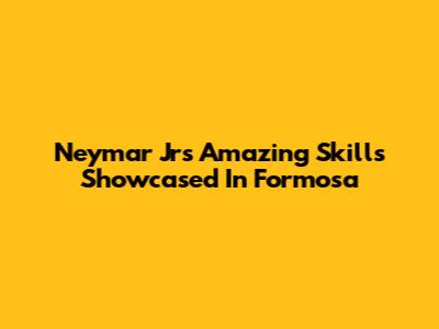 Neymar Jr's Amazing Skills Showcased In Formosa