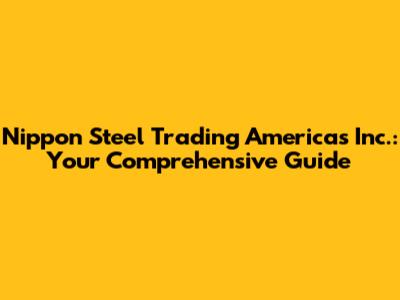 Nippon Steel Trading Americas Inc.: Your Comprehensive Guide