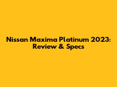 Nissan Maxima Platinum 2023: Review & Specs