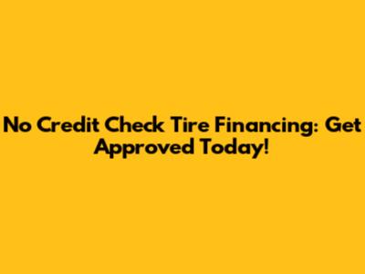 No Credit Check Tire Financing: Get Approved Today!
