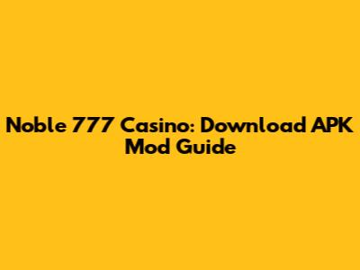 Noble 777 Casino: Download APK Mod Guide