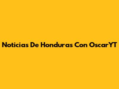 Noticias De Honduras Con OscarYT