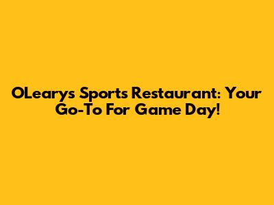 O'Leary's Sports Restaurant: Your Go-To For Game Day!