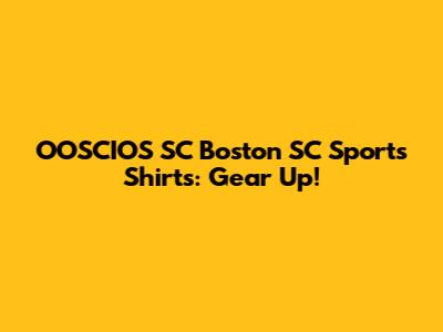 OOSCIOS SC Boston SC Sports Shirts: Gear Up!