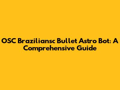 OSC Braziliansc Bullet Astro Bot: A Comprehensive Guide