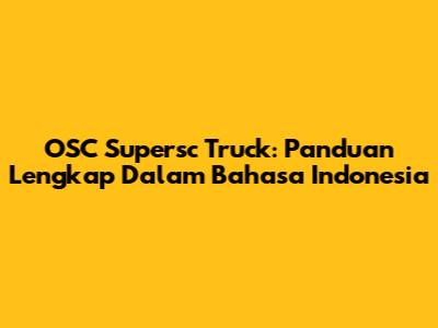 OSC Supersc Truck: Panduan Lengkap Dalam Bahasa Indonesia