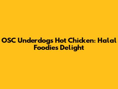 OSC Underdogs Hot Chicken: Halal Foodie's Delight