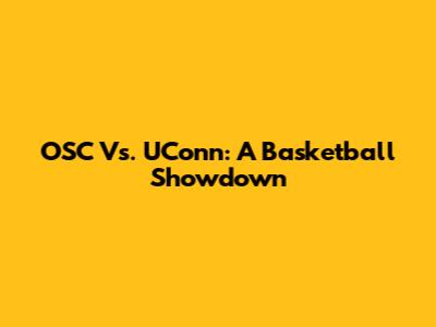 OSC Vs. UConn: A Basketball Showdown