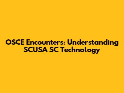 OSCE Encounters: Understanding SCUSA SC Technology