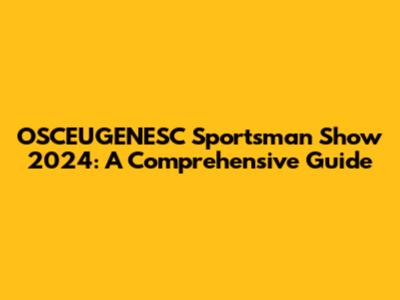 OSCEUGENESC Sportsman Show 2024: A Comprehensive Guide