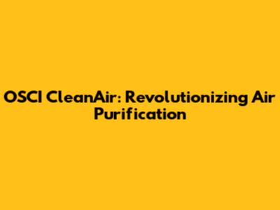OSCI CleanAir: Revolutionizing Air Purification