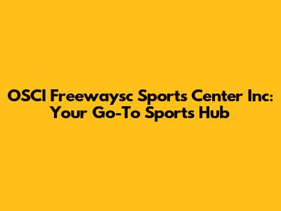 OSCI Freewaysc Sports Center Inc: Your Go-To Sports Hub