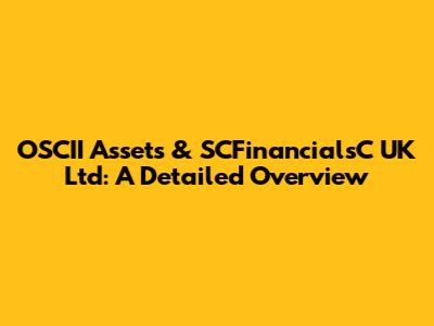 OSCII Assets & SCFinancialsC UK Ltd: A Detailed Overview