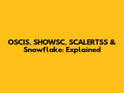 OSCIS, SHOWSC, SCALERTSS & Snowflake: Explained
