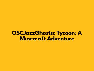 OSCJazzGhostsc Tycoon: A Minecraft Adventure