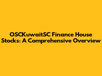 OSCKuwaitSC Finance House Stocks: A Comprehensive Overview