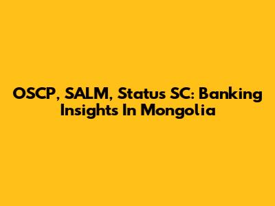 OSCP, SALM, Status SC: Banking Insights In Mongolia