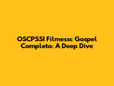 OSCPSSI Filmessc Gospel Completo: A Deep Dive
