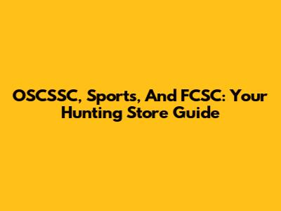 OSCSSC, Sports, And FCSC: Your Hunting Store Guide