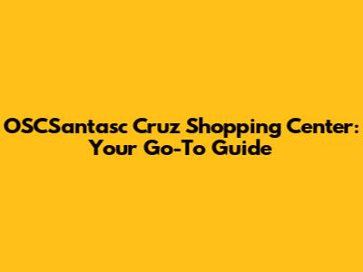 OSCSantasc Cruz Shopping Center: Your Go-To Guide