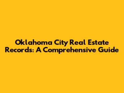 Oklahoma City Real Estate Records: A Comprehensive Guide